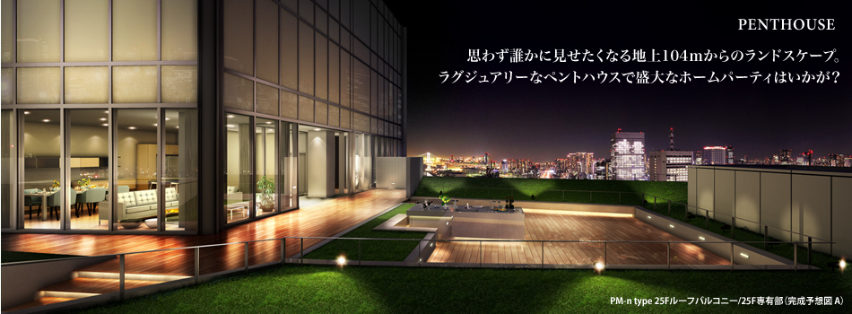 PENTHOUSE 思わず誰かに見せたくなる地上104mからのランドスケープ。ラグジュアリーなペントハウスで盛大なホームパーティはいかが?