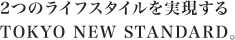 2つのライフスタイルを実現する TOKYO NEW STANDARD。